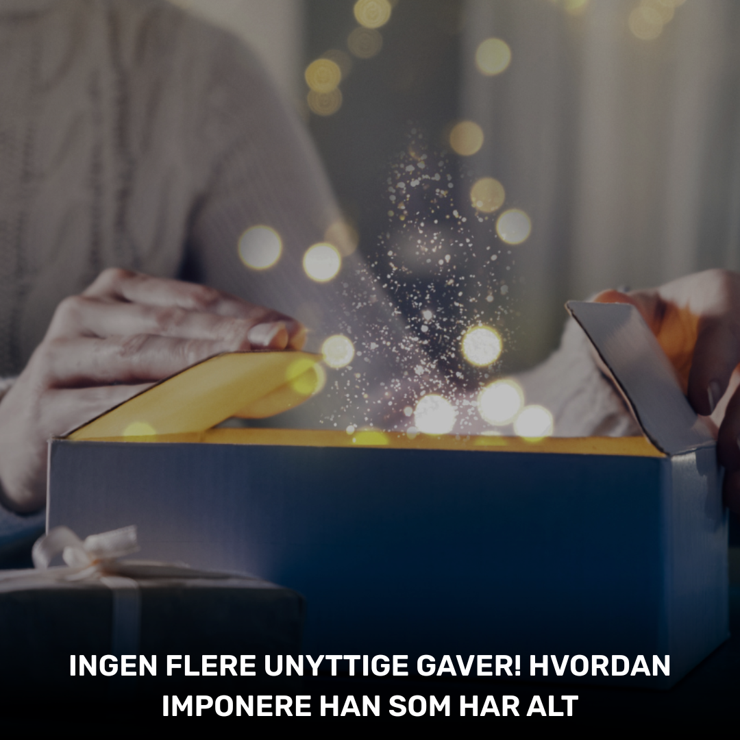 Ingen flere unyttige gaver! Hvordan imponere han som har alt
